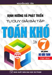 ĐỊNH HƯỚNG VÀ PHÁT TRIỂN TƯ DUY GIẢI BÀI TẬP TOÁN KHÓ LỚP 7 - TẬP 2 (BIÊN SOẠN THEO CHƯƠNG TRÌNH GDPT MỚI)