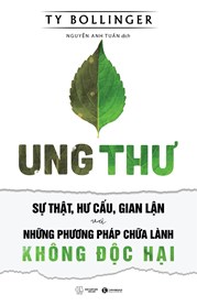 Ung Thư - Sự Thật, Hư Cấu Và Gian Lận - Những Phương Pháp Chữa Bệnh Không Độc Hại (Tái Bản 2021)