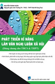 PHÁT TRIỂN KĨ NĂNG LÀM VĂN NGHỊ LUẬN XÃ HỘI (DÙNG CHUNG CHO HỌC SINH THCS & THPT)