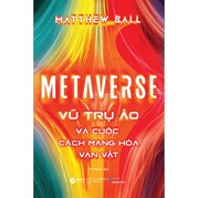 Metaverse - Vũ Trụ Ảo Và Cuộc Cách Mạng Hóa Vạn Vật