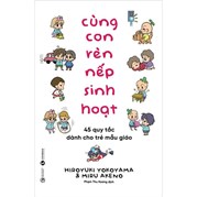 Cùng Con Rèn Nếp Sinh Hoạt - 45 Quy Tắc Dành Cho Trẻ Mẫu Giáo