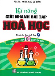 Kĩ Năng Giải Nhanh Bài Tập Hóa Học ( Dành Cho Học Sinh Lớp 9 Thi Vào Lớp 10 Chuyên Hóa )