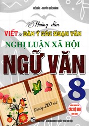 Hướng Dẫn Viết Và Dàn Ý Các Đoạn Văn Nghị Luận Xã Hội Ngữ Văn 8 (Dùng Chung Cho Các Bộ SGK Hiện Hành)