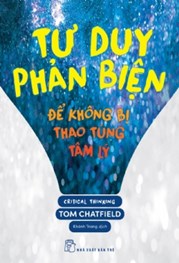   TƯ DUY PHẢN BIỆN - ĐỂ KHÔNG BỊ THAO TÚNG TÂM LÝ