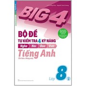 Big 4 - Bộ Đề Tự Kiểm Tra 4 Kỹ Năng Nghe - Nói - Đọc - Viết (Cơ Bản Và Nâng Cao) Tiếng Anh Lớp 8 - Tập 1