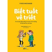 Biết Tuốt Về Triết - Trò Chuyện Giữa Triết Gia Và Bạn Trẻ Về Những Vấn Đề Triết Học Căn Bản