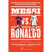 Messi VS. Ronaldo Sự Đối Đầu Của Hai Cầu Thủ Vĩ Đại Và Kỷ Nguyên Tái Tạo Bóng Đá Thế Giới