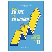 Mượn Xu Thế, Lên Xu Hướng - Đột Phá Thương Hiệu Từ Con Số 0