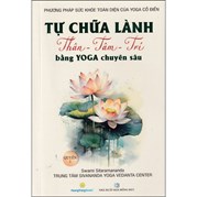 Tự Chữa Lành Thân - Tâm - Trí Bằng Yoga Chuyên Sâu - Quyển 1