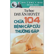 Tự Học Day Ấn Huyệt - Chữa 104 Bệnh Cấp Cứu Thường Gặp