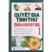 Quyết Địa Tinh Thư Điểm Huyệt Bộ 1 - Tổng Hợp Tinh Hoa Địa Lý Phong Thủy Trân Tàng Bí Ẩn