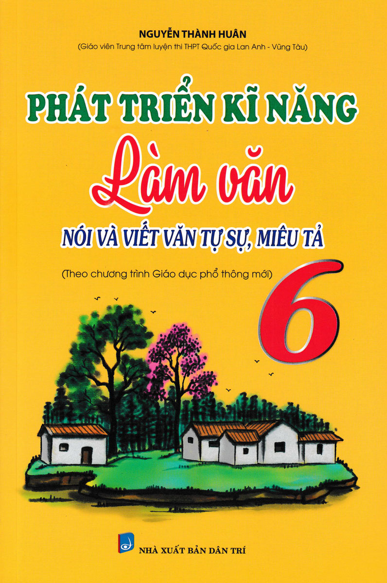 PHÁT TRIỂN KĨ NĂNG LÀM VĂN NÓI VÀ VIẾT VĂN TỰ SỰ, MIÊU TẢ LỚP 6 (BIÊN SOẠN THEO CHƯƠNG TRÌNH MỚI)