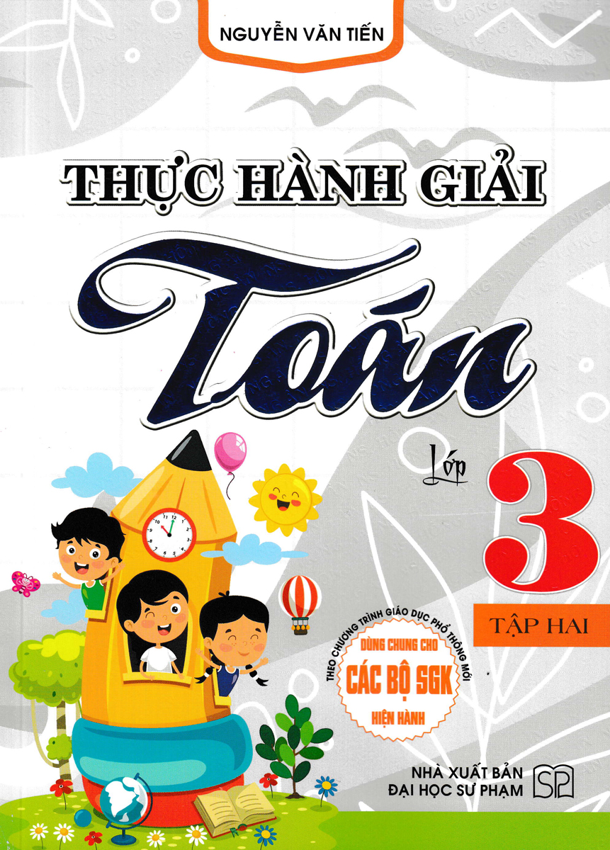 THỰC HÀNH GIẢI TOÁN LỚP 3 - TẬP HAI (BIÊN SOẠN THEO CHƯƠNG TRÌNH GDPT MỚI)