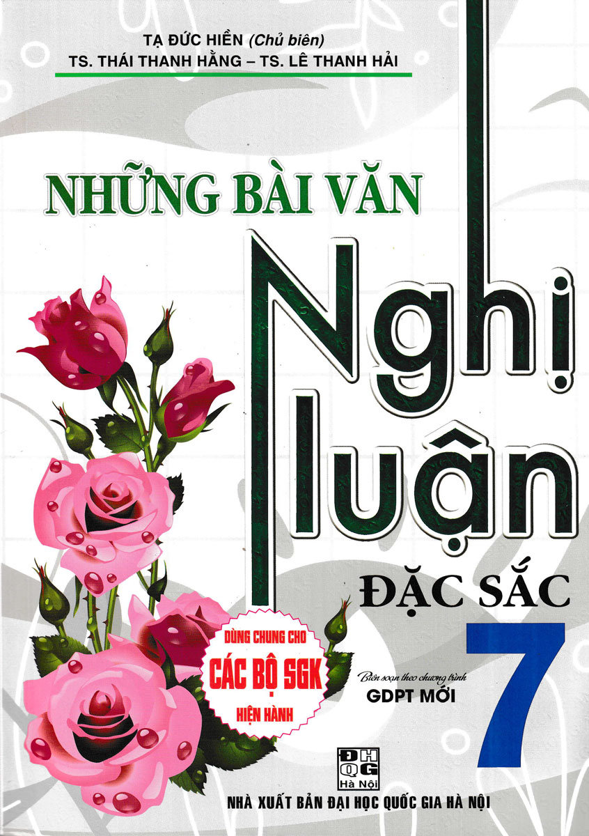 NHỮNG BÀI VĂN NGHỊ LUẬN ĐẶC SẮC LỚP 7 (DÙNG CHUNG CHO CÁC BỘ SGK MỚI HIỆN HÀNH)